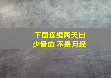 下面连续两天出少量血 不是月经